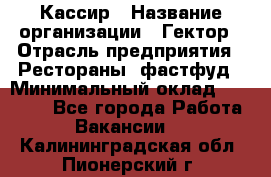 Кассир › Название организации ­ Гектор › Отрасль предприятия ­ Рестораны, фастфуд › Минимальный оклад ­ 13 000 - Все города Работа » Вакансии   . Калининградская обл.,Пионерский г.